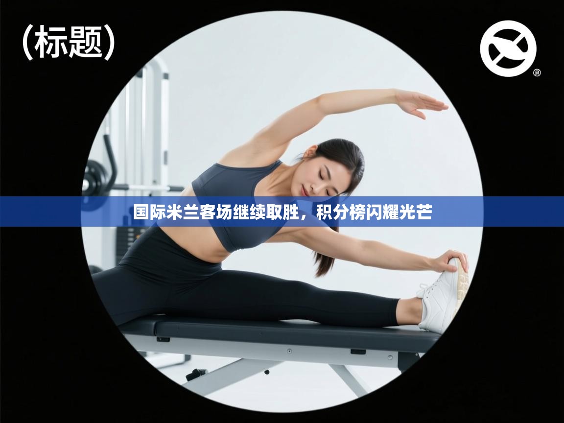 国际米兰客场继续取胜,积分榜闪耀光芒 第1张