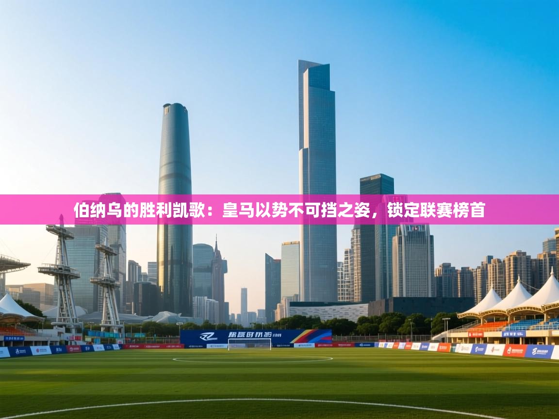 伯纳乌的胜利凯歌:皇马以势不可挡之姿,锁定联赛榜首 第2张