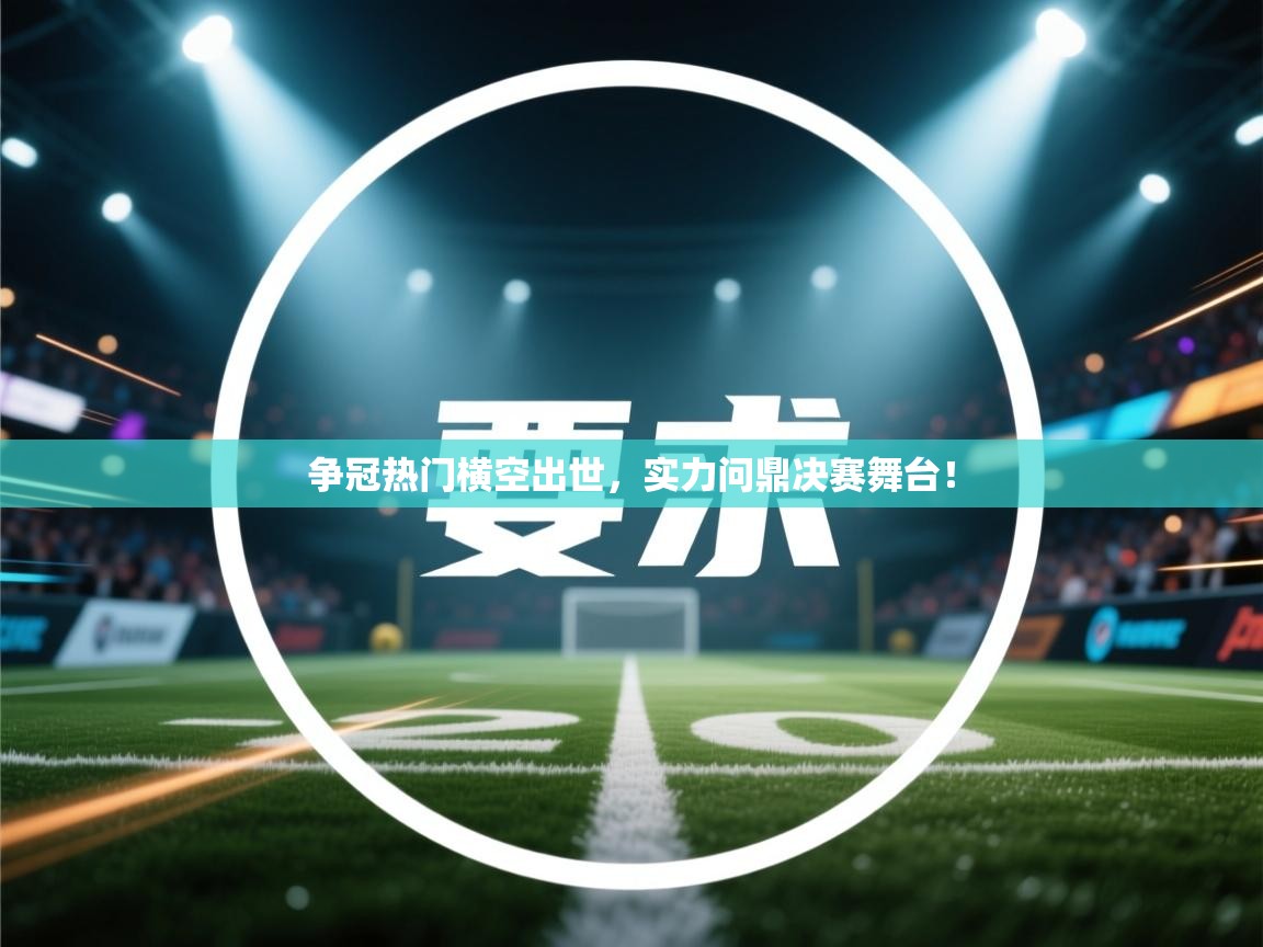 争冠热门横空出世，实力问鼎决赛舞台！  第1张