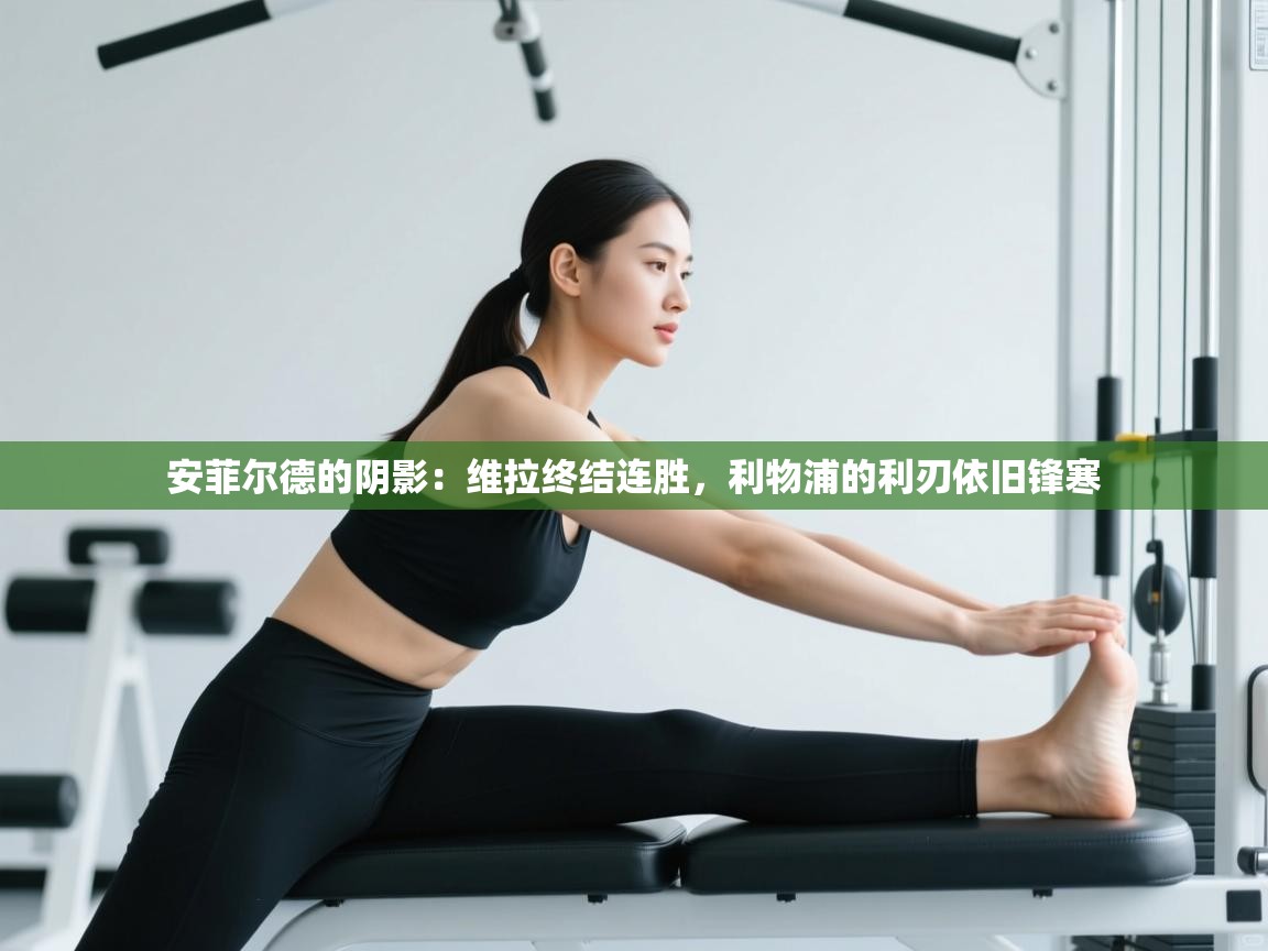 安菲尔德的阴影：维拉终结连胜，利物浦的利刃依旧锋寒  第2张