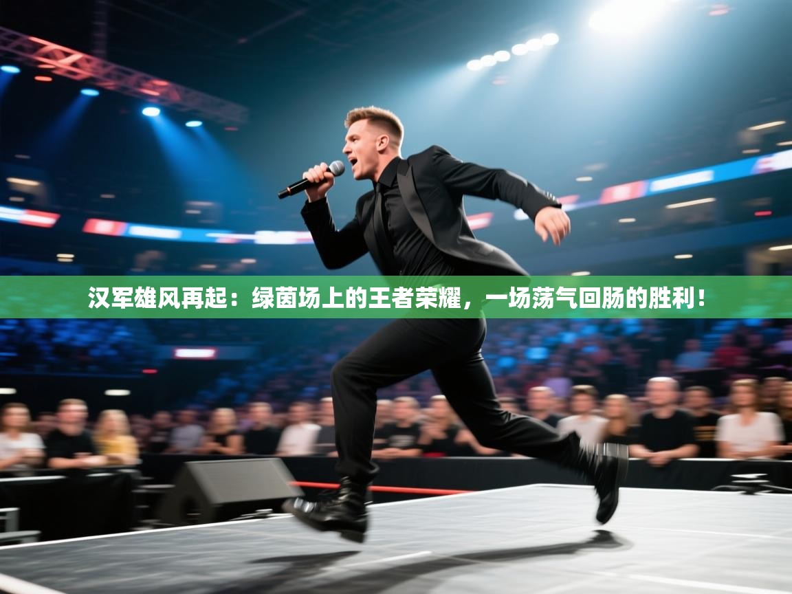 汉军雄风再起:绿茵场上的王者荣耀,一场荡气回肠的胜利! 第1张